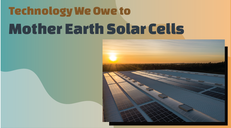 Technology we owe to Mother Earth: Solar Cells