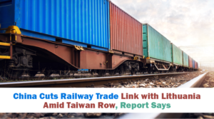 China Cuts Railway Trade Link with Lithuania Amid Taiwan Row, Report Says