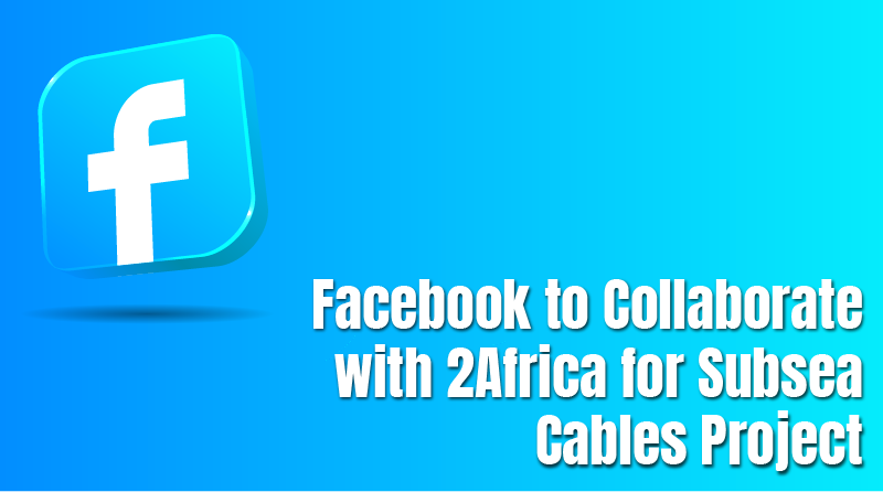 Facebook to Collaborate with 2Africa for Subsea Cables Project