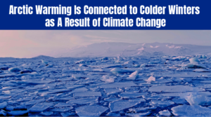 Arctic Warming Is Connected to Colder Winters as A Result of Climate Change