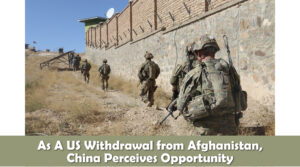 As A US Withdrawal from Afghanistan, China Perceives Opportunity