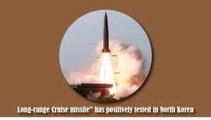 Long-range Cruise missile” has positively tested in North Korea