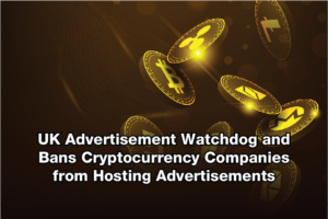 UK Advertisement Watchdog and Bans Cryptocurrency Companies from Hosting Advertisements