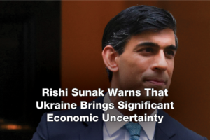 Rishi Sunak Warns That Ukraine Brings Significant Economic Uncertainty